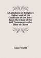 A Catechism of Scripture History and of the Condition of the Jews: From the Close of the Old Testament to the Time of Christ, Watts, Isaac 