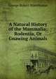 A Natural History of the Mammalia: Rodentia, Or Gnawing Animals, George Robert Waterhouse 