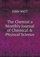 The Chemist a Monthly Journal of Chemical & Phyiscal Science, JOHN WATT 