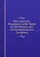 Bye Laws,&c. Proposed to Be Made by the Rulers, &c. of the Waterman's Company, 