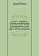 Logick: Cr, the Right Use of Reason in the Enquiry After Truth. with a Variety of Rules to Guard Against Error, in the Affairs of Religion and Human Life, As Well As in the Sciences, Watts, Isaac 