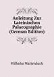 Anleitung Zur Lateinischen Palaeographie (German Edition), Wilhelm Wattenbach 