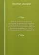 A Body of Practical Divinity Consisting of Above One Hundred and Seventy Six Sermons On the Lesser Catechism Composed by the Reverend Assembly of . Texts of Scripture to Which Is Added, Th, Thomas Watson 