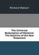 The Universal Redemption of Mankind: The Doctrine of the New Testament, Watson, Richard 