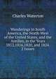 Wanderings in South America, the North-West of the United States, and the Antilles, in the Years 1812,1816,1820, and 1824. 2 Issues., Charles Waterton 