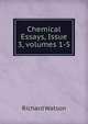 Chemical Essays, Issue 3, volumes 1-5, Watson, Richard 