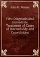 Fits: Diagnosis and Immediate Treatment of Cases of Insensibility and Convulsions, John H. Waters 
