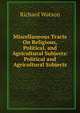 Miscellaneous Tracts On Religious, Political, and Agricultural Subjects: Political and Agricultural Subjects, Watson, Richard 