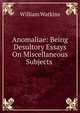 Anomaliae: Being Desultory Essays On Miscellaneous Subjects ., William Watkins 