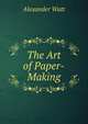 The Art of Paper-Making, Alexander Watt 
