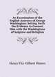 An Examination of the English Ancestry of George Washington: Setting Forth the Evidence to Connect Him with the Washingtons of Sulgrave and Brington, Henry Fitz-Gilbert Waters 