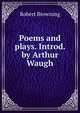 Poems and plays. Introd. by Arthur Waugh., Browning Robert 
