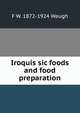 Iroquis sic foods and food preparation, F W. 1872-1924 Waugh 