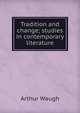 Tradition and change; studies in contemporary literature, Arthur Waugh 