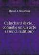 Calochard & cie.; com?die en un acte (French Edition), Henri A Wauthoz 