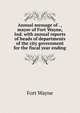 Annual message of . , mayor of Fort Wayne, Ind. with annual reports of heads of departments of the city government for the fiscal year ending, Fort Wayne 