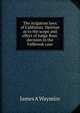The irrigation laws of California. Opinion as to the scope and effect of Judge Ross' decision in the Fallbrook case, James A Waymire 