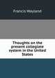 Thoughts on the present collegiate system in the United States, Wayland, Francis 