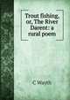 Trout fishing, or, The River Darent: a rural poem, C Wayth 