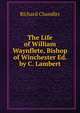 The Life of William Waynflete, Bishop of Winchester Ed. by C. Lambert, Richard Chandler 