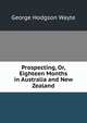 Prospecting, Or, Eighteen Months in Australia and New Zealand, George Hodgson Wayte 
