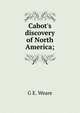 Cabot's discovery of North America;, G E. Weare 