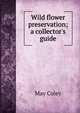 Wild flower preservation; a collector's guide, May Coley 