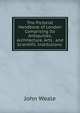 The Pictorial Handbook of London Comprising Its Antiquities, Architecture, Arts . and Scientific Institutions ., John Weale 