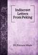 Indiscreet Letters From Peking, B L Putnam Weale 