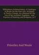Bibliotheca Architectonica: A Catalogue of Books On the Fine Arts, Arranged in Twelve Classes, As a Manual for the Use of the Architect, Engineer, . and Practice of Painting and Sculpture, in T, Priestley And Weale 
