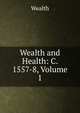 Wealth and Health: C. 1557-8, Volume 1, Wealth 