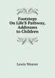 Footsteps On Life'S Pathway, Addresses to Children, Lewis Weaver 