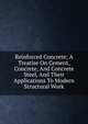 Reinforced Concrete; A Treatise On Cement, Concrete, And Concrete Steel, And Their Applications To Modern Structural Work, 