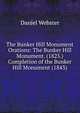 The Bunker Hill Monument Orations: The Bunker Hill Monument. (1825.) Completion of the Bunker Hill Monument (1843), Webster, Daniel 
