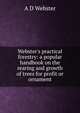 Webster's practical forestry: a popular handbook on the rearing and growth of trees for profit or ornament, A D Webster 