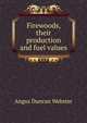 Firewoods, their production and fuel values, Angus Duncan Webster 