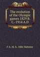 The evolution of the Olympic games 1829 B.C.-1914 A.D., F A. M. b. 1886 Webster 
