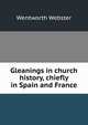 Gleanings in church history, chiefly in Spain and France, Wentworth Webster 