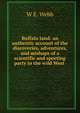Buffalo land: an authentic account of the discoveries, adventures, and mishaps of a scientific and sporting party in the wild West ., W E. Webb 