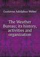 The Weather Bureau; its history, activities and organization, Gustavus Adolphus Weber 