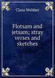 Flotsam and jetsam; stray verses and sketches, Clara Webber 