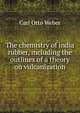 The chemistry of india rubber, including the outlines of a theory on vulcanization, Carl Otto Weber 