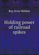 Holding power of railroad spikes, Roy Irvin Webber 
