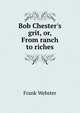 Bob Chester's grit, or, From ranch to riches, Frank Webster 