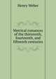 Metrical romances of the thirteenth, fourteenth, and fifteenth centuries, Henry Weber 