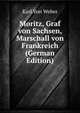 Moritz, Graf von Sachsen, Marschall von Frankreich (German Edition), Karl Von Weber 