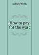 How to pay for the war;, Sidney Webb 