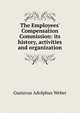 The Employees' Compensation Commission: its history, activities and organization, Gustavus Adolphus Weber 