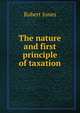 The nature and first principle of taxation, Robert Jones 