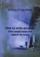 How to write an essay. With sample essays and subjects for essays, William Trego Webb 